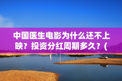 中国医生电影为什么还不上映？投资分红周期多久？(中国医生电影名字)