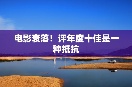 电影衰落！评年度十佳是一种抵抗