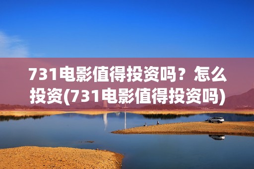 731电影值得投资吗？怎么投资(731电影值得投资吗)