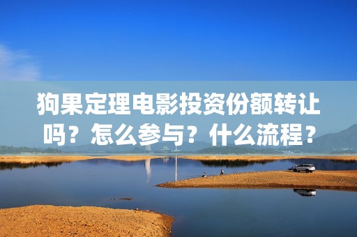 狗果定理电影投资份额转让吗？怎么参与？什么流程？(狗果定理电影能破几个亿)