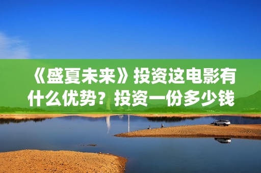《盛夏未来》投资这电影有什么优势？投资一份多少钱？怎么投资？成本多少呢？(盛夏未来ts)