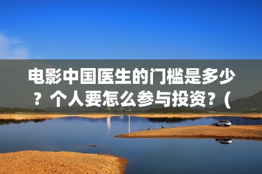 电影中国医生的门槛是多少？个人要怎么参与投资？(电影中国医生角色介绍)