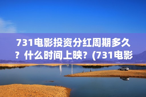 731电影投资分红周期多久？什么时间上映？(731电影成本)