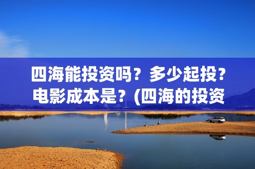 四海能投资吗？多少起投？电影成本是？(四海的投资方)