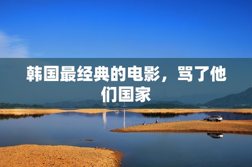 韩国最经典的电影，骂了他们国家