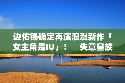 边佑锡确定再演浪漫新作「女主角是IU」！　失意皇族恋上富千金