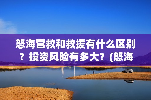 怒海营救和救援有什么区别？投资风险有多大？(怒海营救出品方有谁)