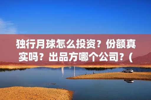 独行月球怎么投资？份额真实吗？出品方哪个公司？(独行月球结局什么意思)