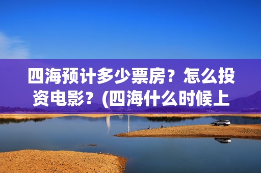 四海预计多少票房？怎么投资电影？(四海什么时候上映)