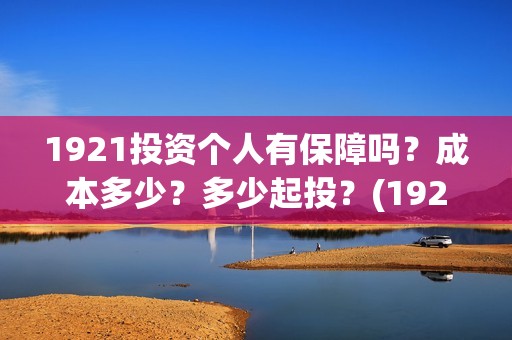 1921投资个人有保障吗？成本多少？多少起投？(1921投资商)