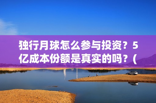 独行月球怎么参与投资？5亿成本份额是真实的吗？(独行月球结局什么意思)