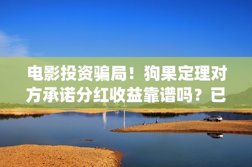 电影投资骗局！狗果定理对方承诺分红收益靠谱吗？已经合同认购可以追回吗？——抵制耐克(电影投资骗局今日说法)