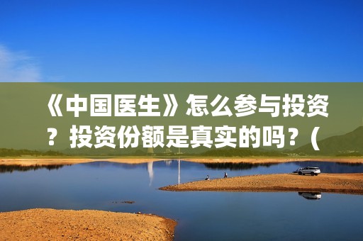 《中国医生》怎么参与投资？投资份额是真实的吗？(《中国医生》发布终极预告)