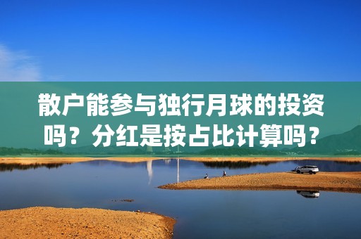 散户能参与独行月球的投资吗？分红是按占比计算吗？预估票房多少？(散户一定孤独)
