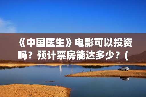 《中国医生》电影可以投资吗？预计票房能达多少？(中国医生电视剧免费观看)