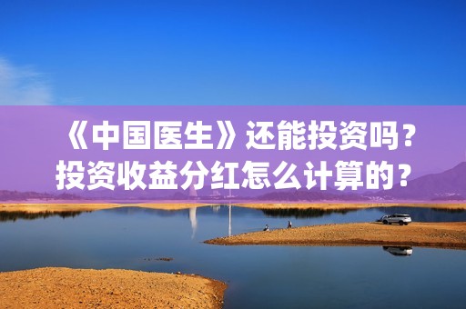 《中国医生》还能投资吗？投资收益分红怎么计算的？(《中国医生》首映)