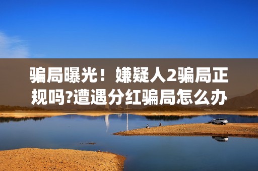 骗局曝光！嫌疑人2骗局正规吗?遭遇分红骗局怎么办?——抵制耐克(骗局曝光!嫌疑人怎么办)