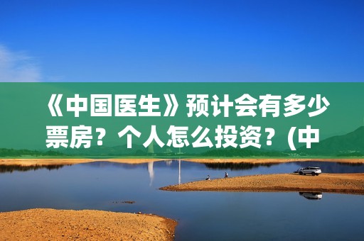 《中国医生》预计会有多少票房？个人怎么投资？(中国医生第8集)