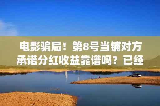 电影骗局！第8号当铺对方承诺分红收益靠谱吗？已经合同认购可以追回吗？——抵制耐克(经典骗局电影)