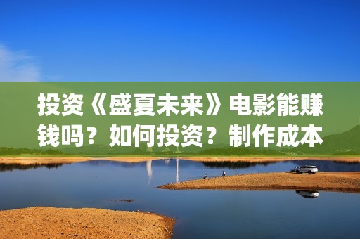 投资《盛夏未来》电影能赚钱吗？如何投资？制作成本多少？(盛夏未来哪个公司出品)