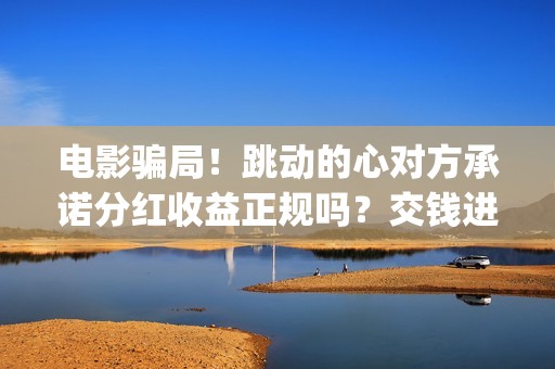 电影骗局！跳动的心对方承诺分红收益正规吗？交钱进去被骗怎么办？——抵制耐克(电影诈骗是什么意思)
