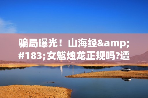 骗局曝光！山海经·女魃烛龙正规吗?遭遇分红骗局怎么办?——抵制耐克(山海网络)