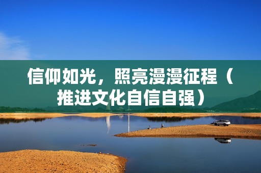 信仰如光，照亮漫漫征程（推进文化自信自强）
