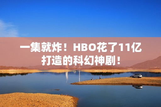 一集就炸！HBO花了11亿打造的科幻神剧！