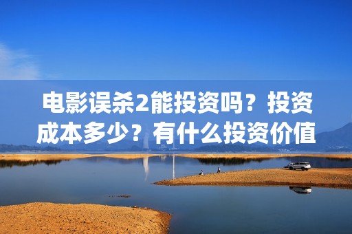 电影误杀2能投资吗？投资成本多少？有什么投资价值？(电影误杀2解析)