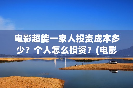 电影超能一家人投资成本多少？个人怎么投资？(电影超能一家人的在线观看)