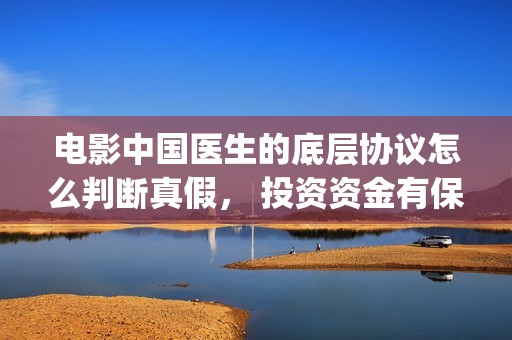 电影中国医生的底层协议怎么判断真假， 投资资金有保障吗？(电影电影中国医生)