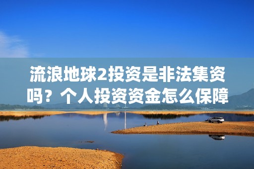 流浪地球2投资是非法集资吗？个人投资资金怎么保障安全？(流浪地球2筹备)