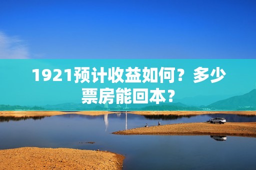 1921预计收益如何？多少票房能回本？