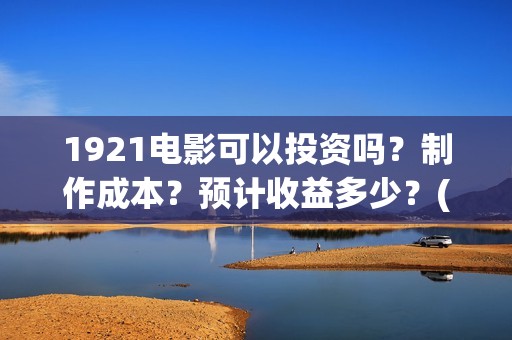 1921电影可以投资吗？制作成本？预计收益多少？(1921电影投屏)