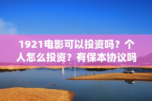 1921电影可以投资吗？个人怎么投资？有保本协议吗？(《1921》电影投资)