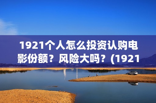 1921个人怎么投资认购电影份额？风险大吗？(1921682031投屏)
