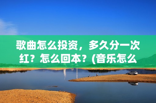 歌曲怎么投资，多久分一次红？怎么回本？(音乐怎么投资)