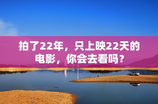 拍了22年，只上映22天的电影，你会去看吗？
