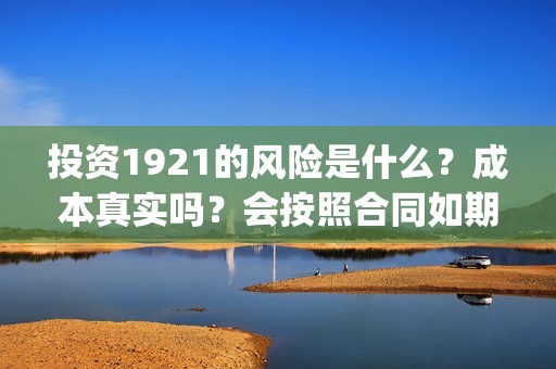 投资1921的风险是什么？成本真实吗？会按照合同如期分红吗？(投资162719)