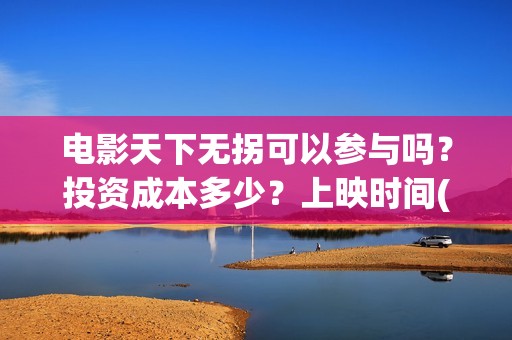 电影天下无拐可以参与吗？投资成本多少？上映时间(天下无拐高清)