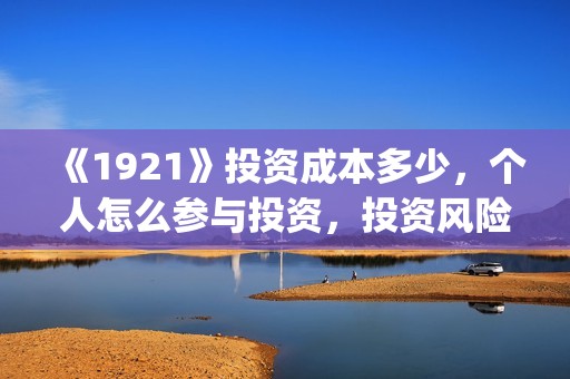 《1921》投资成本多少，个人怎么参与投资，投资风险可控吗？(1921投资公司)