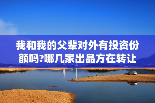 我和我的父辈对外有投资份额吗?哪几家出品方在转让?真实吗?(我和我的父辈见解)