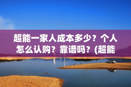 超能一家人成本多少？个人怎么认购？靠谱吗？(超能一家人出品公司)