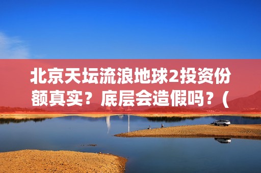 北京天坛流浪地球2投资份额真实？底层会造假吗？(天坛遛鸟)