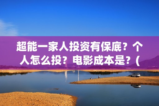 超能一家人投资有保底？个人怎么投？电影成本是？(超能一家人总投资)