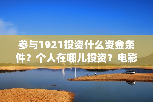 参与1921投资什么资金条件？个人在哪儿投资？电影成本是？(1921年投资什么)