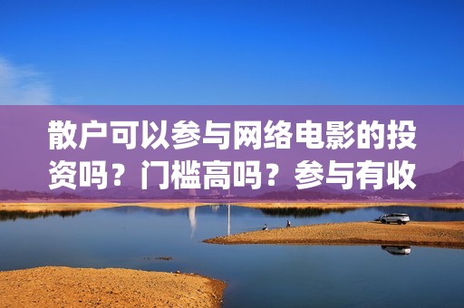 散户可以参与网络电影的投资吗？门槛高吗？参与有收益保障吗？(散户可以参与网签吗)