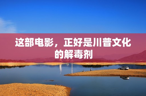 这部电影，正好是川普文化的解毒剂