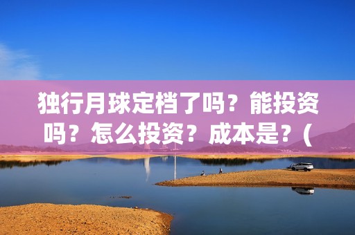 独行月球定档了吗？能投资吗？怎么投资？成本是？(独行月球发行方)