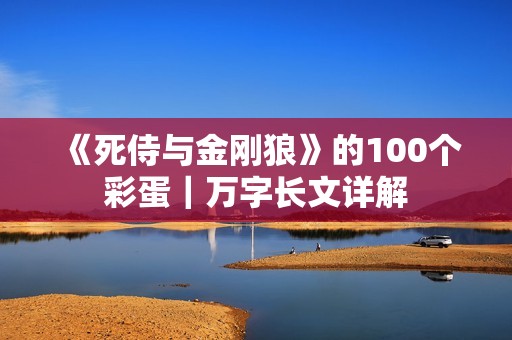 《死侍与金刚狼》的100个彩蛋｜万字长文详解